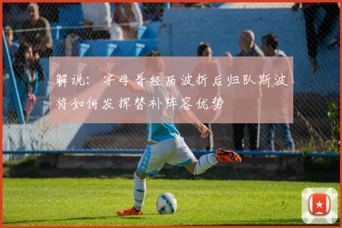 解说：字母哥经历波折后归队斯波将如何发挥替补阵容优势