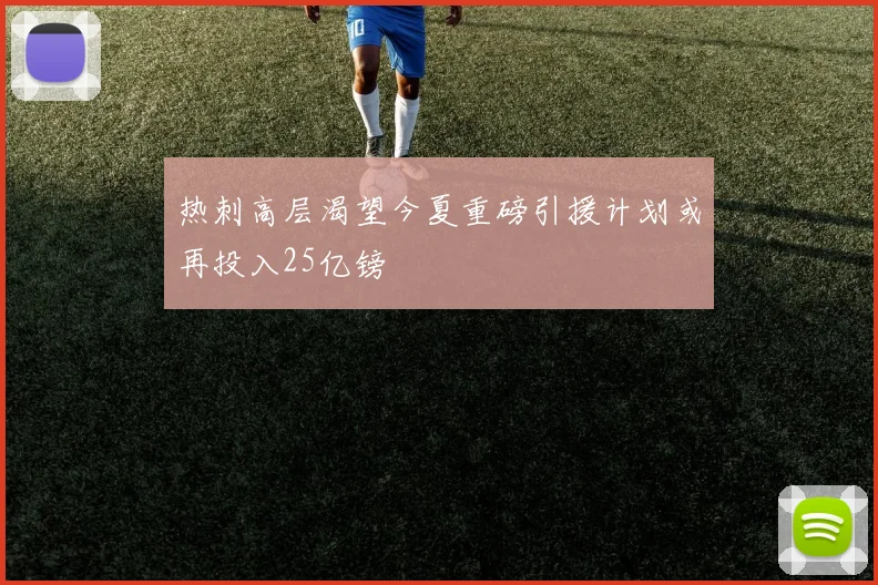热刺高层渴望今夏重磅引援计划或再投入25亿镑