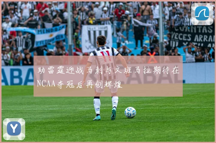 助雷霆迎战马刺与文班马拉期待在NCAA夺冠后再创辉煌