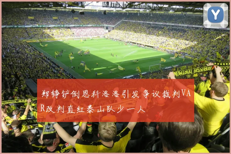 郑铮铲倒恩科洛洛引发争议裁判VAR改判直红泰山队少一人