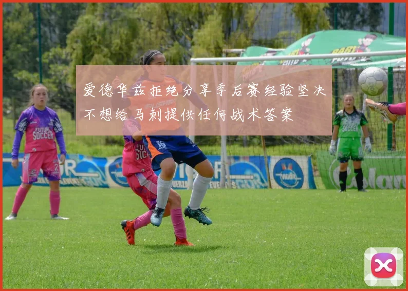 爱德华兹拒绝分享季后赛经验坚决不想给马刺提供任何战术答案